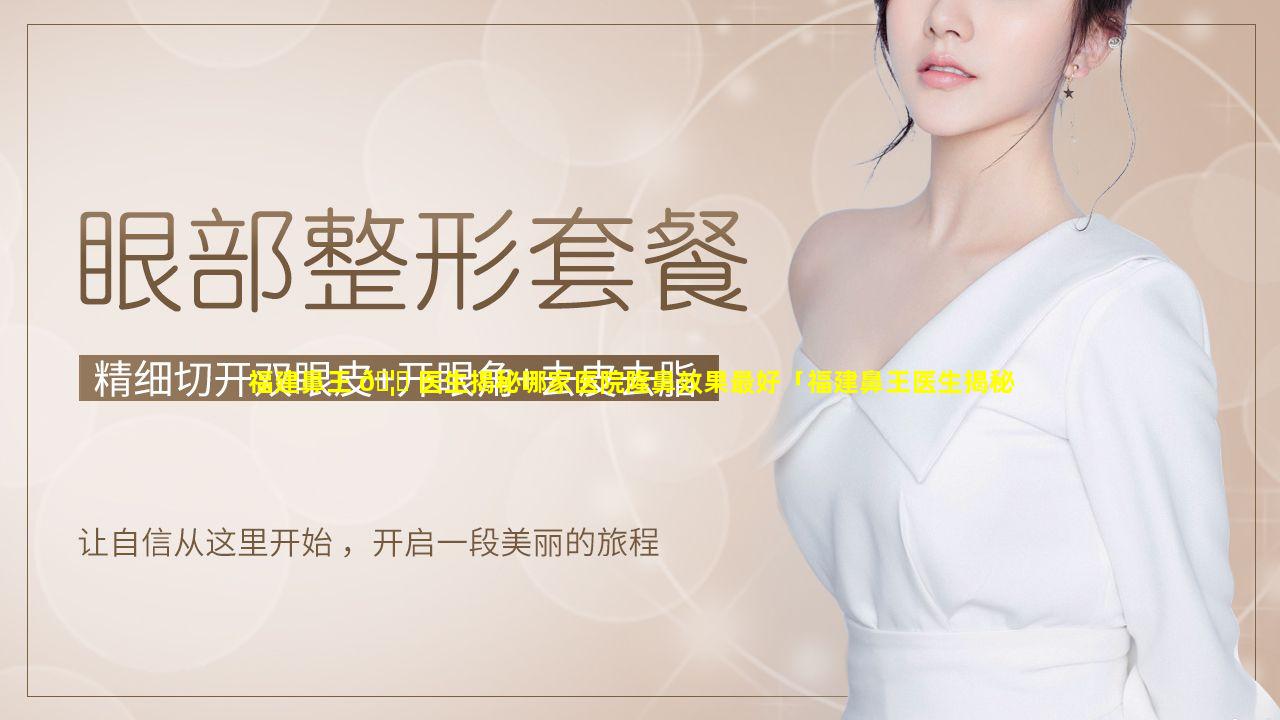 福建鼻王 🦈 医生揭秘哪家医院隆鼻效果最好「福建鼻王医生揭秘哪家医院隆鼻效果最好的」